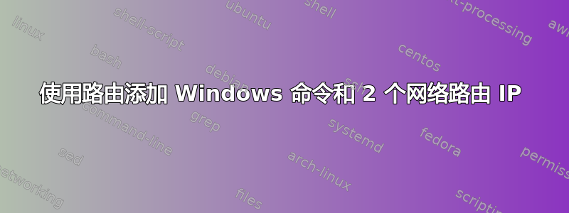 使用路由添加 Windows 命令和 2 个网络路由 IP