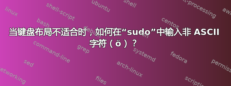 当键盘布局不适合时，如何在“sudo”中输入非 ASCII 字符（ö）？