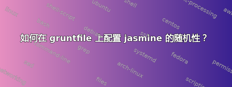 如何在 gruntfile 上配置 jasmine 的随机性？