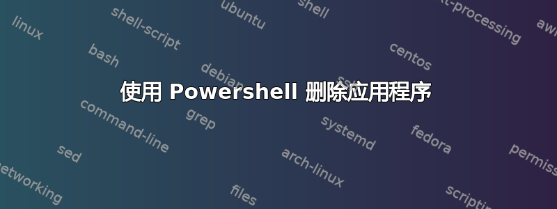 使用 Powershell 删除应用程序