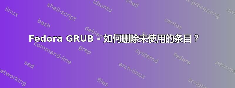 Fedora GRUB - 如何删除未使用的条目？ 