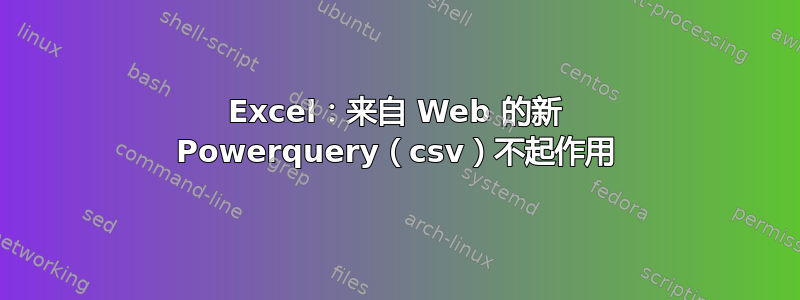 Excel：来自 Web 的新 Powerquery（csv）不起作用