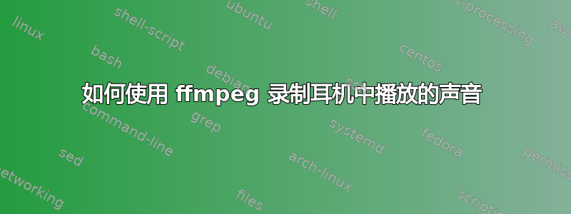 如何使用 ffmpeg 录制耳机中播放的声音