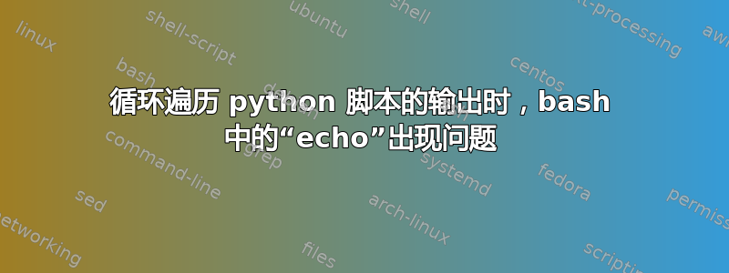 循环遍历 python 脚本的输出时，bash 中的“echo”出现问题