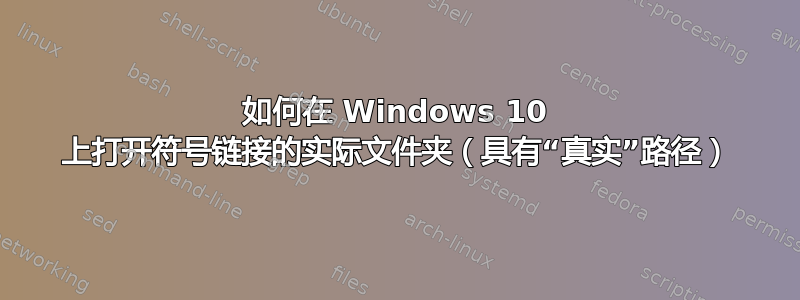 如何在 Windows 10 上打开符号链接的实际文件夹（具有“真实”路径）