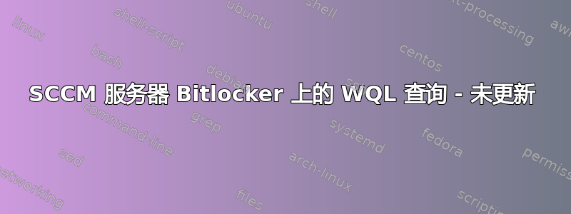SCCM 服务器 Bitlocker 上的 WQL 查询 - 未更新