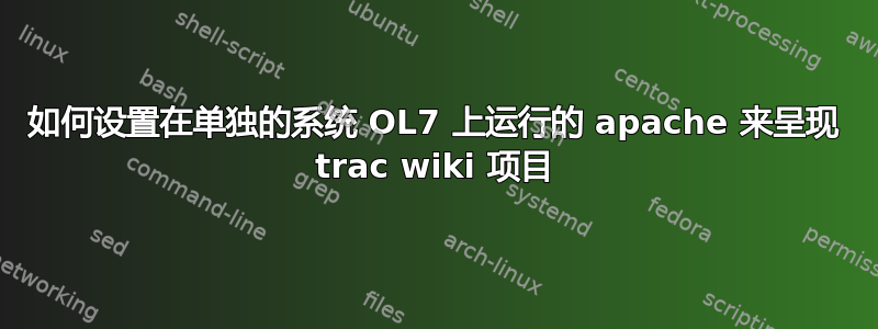 如何设置在单独的系统 OL7 上运行的 apache 来呈现 trac wiki 项目