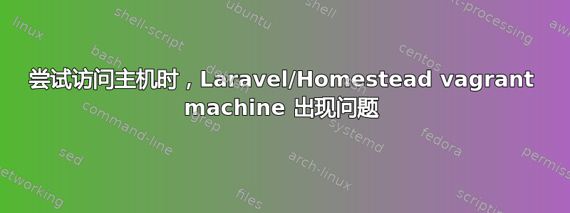 尝试访问主机时，Laravel/Homestead vagrant machine 出现问题