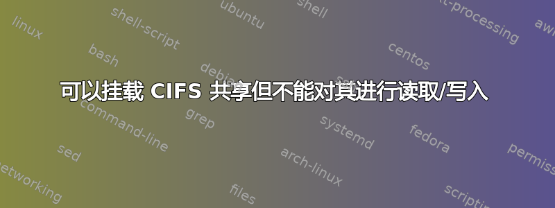 可以挂载 CIFS 共享但不能对其进行读取/写入