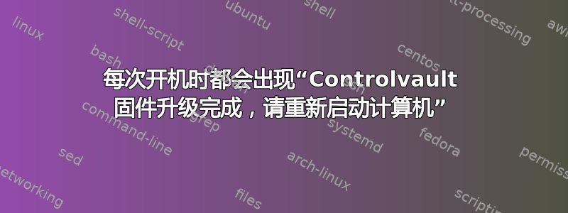 每次开机时都会出现“Controlvault 固件升级完成，请重新启动计算机”