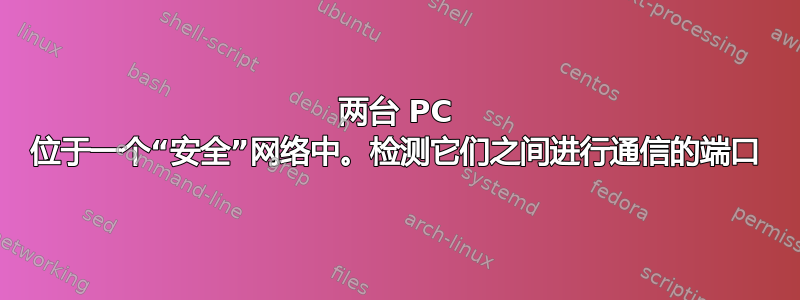 两台 PC 位于一个“安全”网络中。检测它们之间进行通信的端口