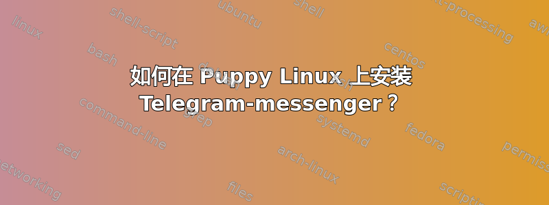 如何在 Puppy Linux 上安装 Telegram-messenger？