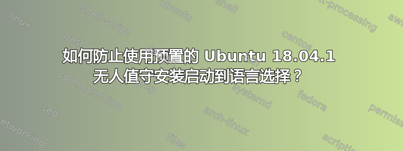 如何防止使用预置的 Ubuntu 18.04.1 无人值守安装启动到语言选择？