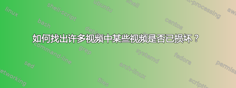 如何找出许多视频中某些视频是否已损坏？