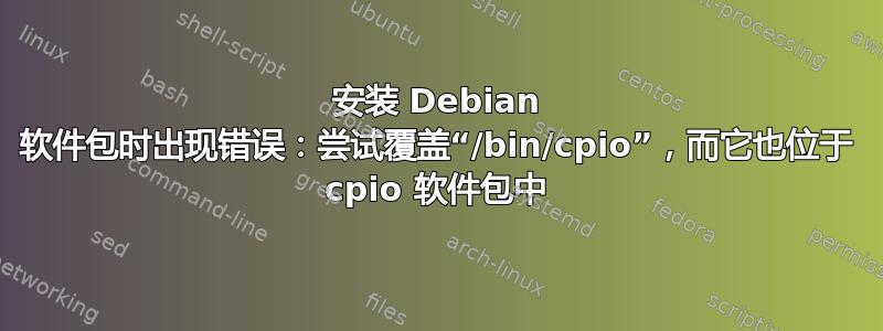 安装 Debian 软件包时出现错误：尝试覆盖“/bin/cpio”，而它也位于 cpio 软件包中