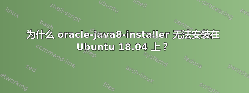 为什么 oracle-java8-installer 无法安装在 Ubuntu 18.04 上？