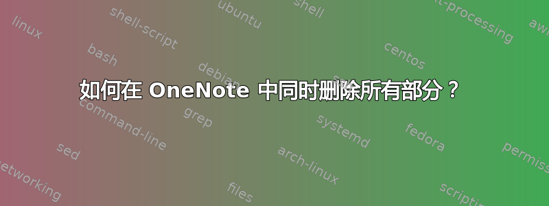 如何在 OneNote 中同时删除所有部分？