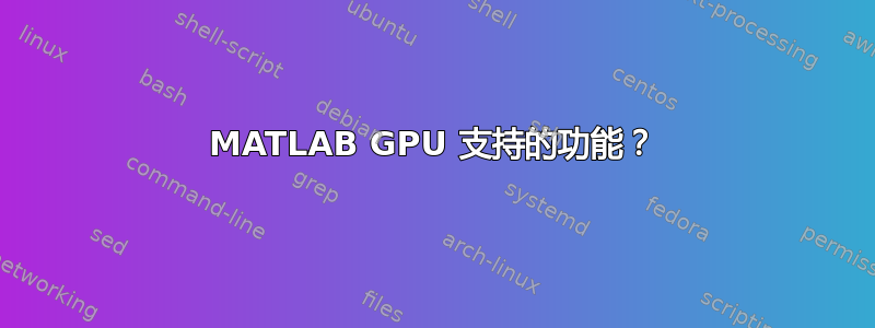 MATLAB GPU 支持的功能？