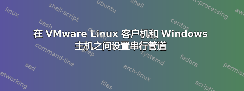 在 VMware Linux 客户机和 Windows 主机之间设置串行管道