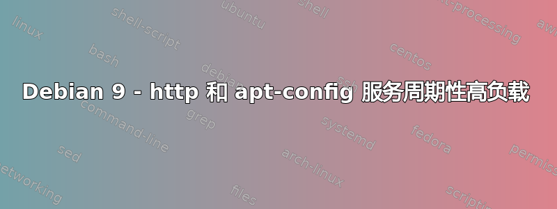 Debian 9 - http 和 apt-config 服务周期性高负载