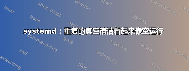 systemd：重复的真空清洁看起来像空运行