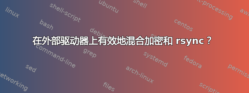 在外部驱动器上有效地混合加密和 rsync？