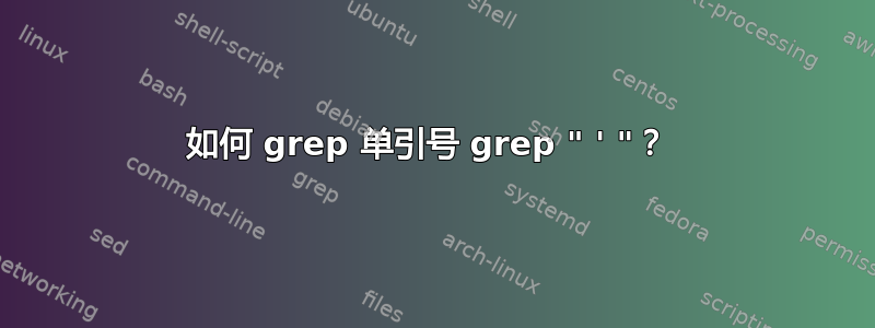 如何 grep 单引号 grep " ' "？ 