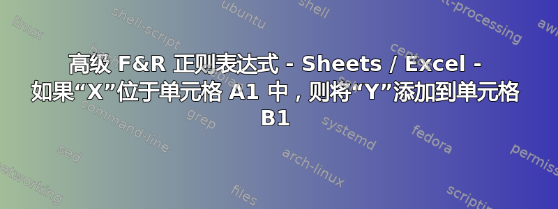 高级 F&R 正则表达式 - Sheets / Excel - 如果“X”位于单元格 A1 中，则将“Y”添加到单元格 B1