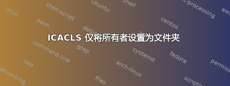 ICACLS 仅将所有者设置为文件夹