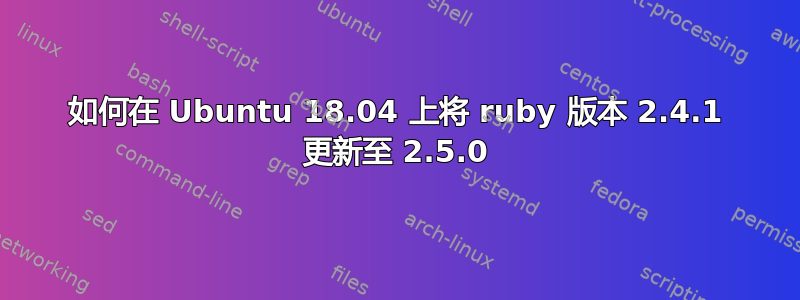 如何在 Ubuntu 18.04 上将 ruby​​ 版本 2.4.1 更新至 2.5.0