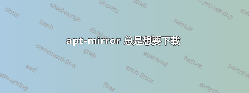 apt-mirror 总是想要下载