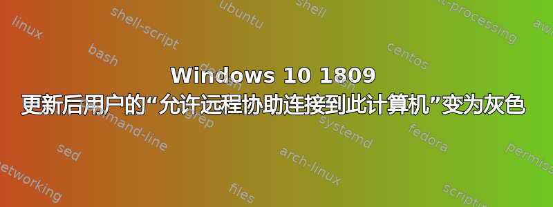 Windows 10 1809 更新后用户的“允许远程协助连接到此计算机”变为灰色