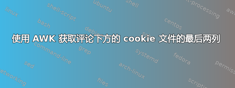 使用 AWK 获取评论下方的 cookie 文件的最后两列