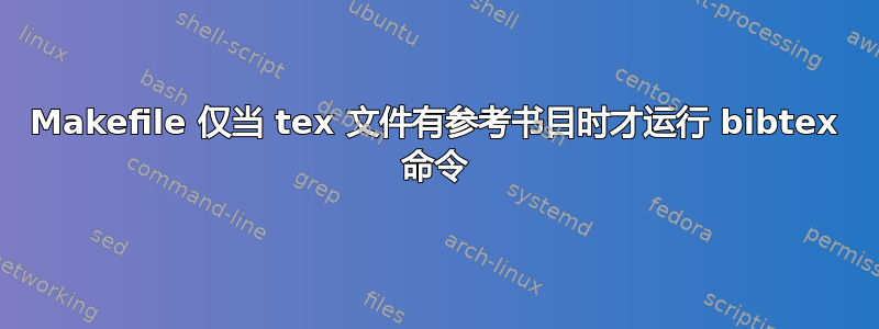 Makefile 仅当 tex 文件有参考书目时才运行 bibtex 命令