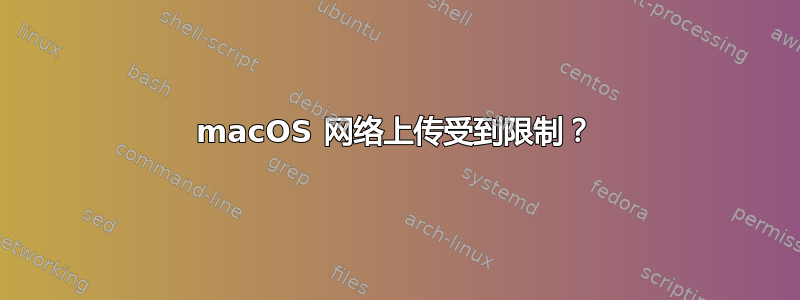 macOS 网络上传受到限制？