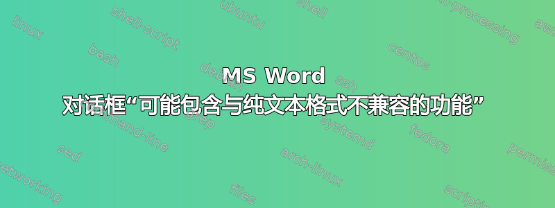 MS Word 对话框“可能包含与纯文本格式不兼容的功能”