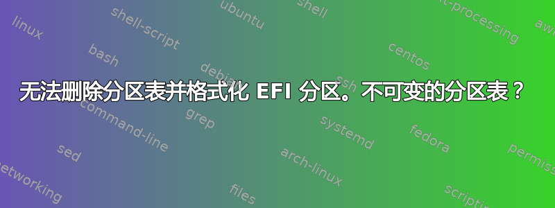 无法删除分区表并格式化 EFI 分区。不可变的分区表？