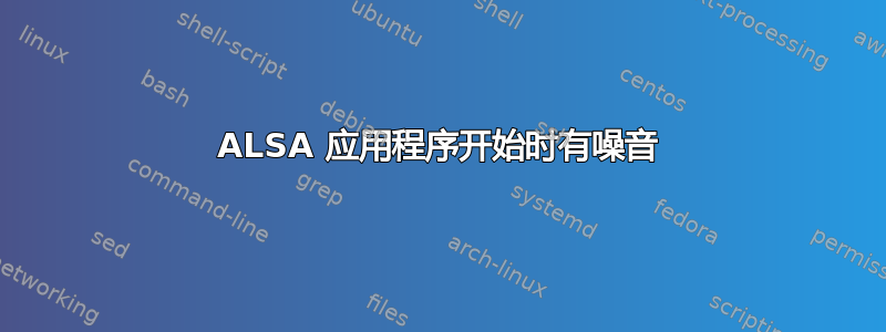 ALSA 应用程序开始时有噪音