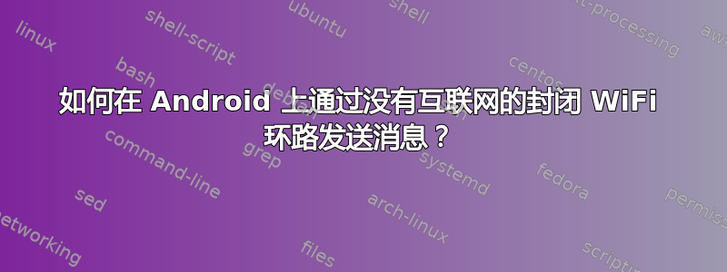 如何在 Android 上通过没有互联网的封闭 WiFi 环路发送消息？