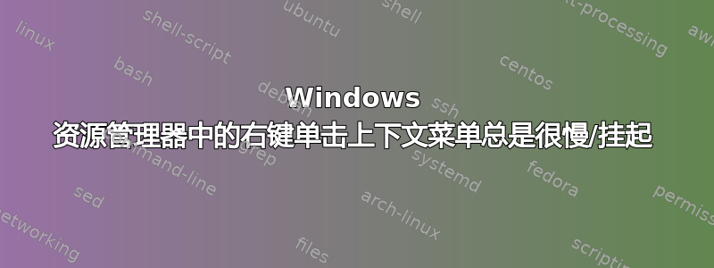 Windows 资源管理器中的右键单击上下文菜单总是很慢/挂起