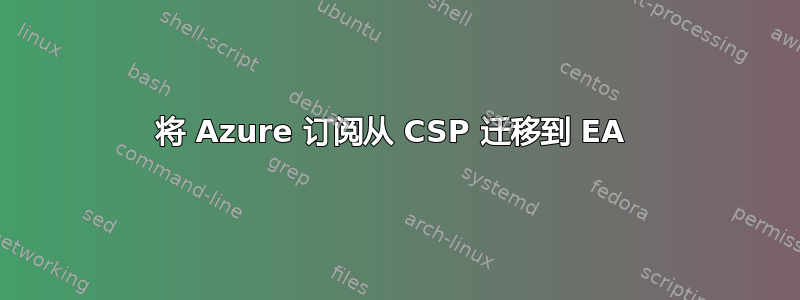 将 Azure 订阅从 CSP 迁移到 EA 