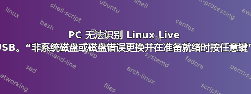 PC 无法识别 Linux Live USB。“非系统磁盘或磁盘错误更换并在准备就绪时按任意键”