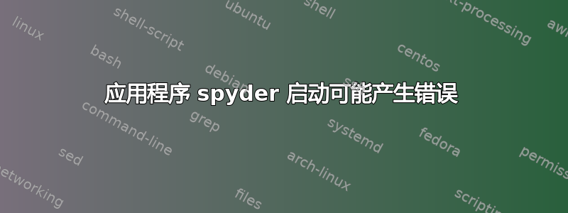 应用程序 spyder 启动可能产生错误