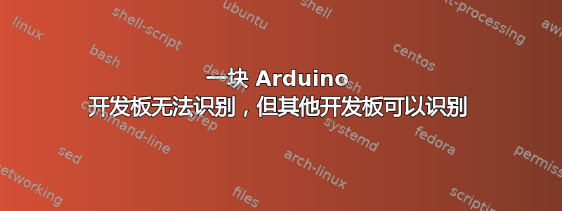 一块 Arduino 开发板无法识别，但其他开发板可以识别