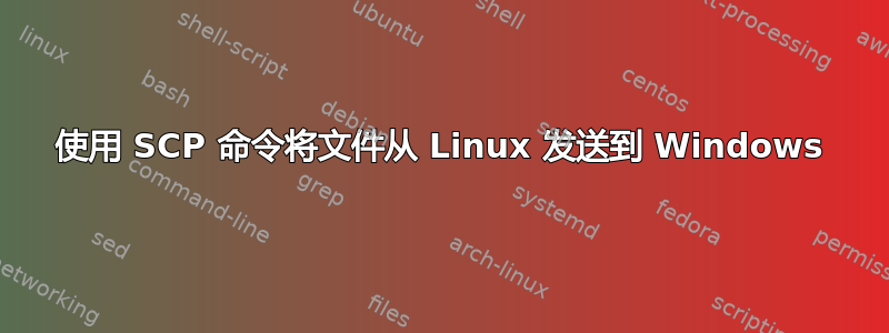 使用 SCP 命令将文件从 Linux 发送到 Windows