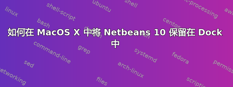 如何在 MacOS X 中将 Netbeans 10 保留在 Dock 中