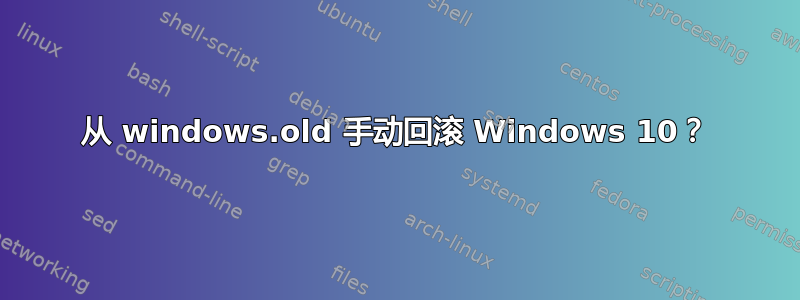 从 windows.old 手动回滚 Windows 10？