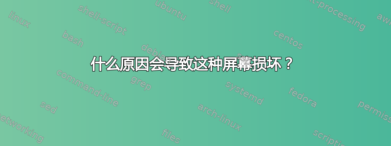 什么原因会导致这种屏幕损坏？