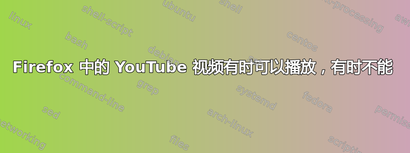 Firefox 中的 YouTube 视频有时可以播放，有时不能