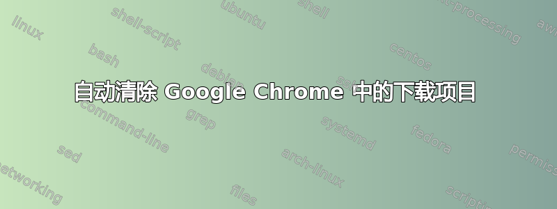 自动清除 Google Chrome 中的下载项目